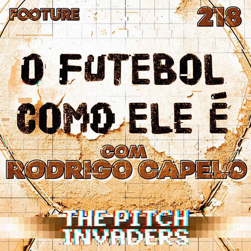 The Pitch Invaders #218 | O Futebol Como Ele É, com Rodrigo Capelo