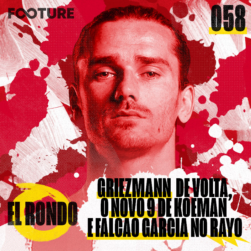 El Rondo #58 | Griezmann retorna ao Atleti, o novo 9 de Koeman e Falcao Garcia no Rayo