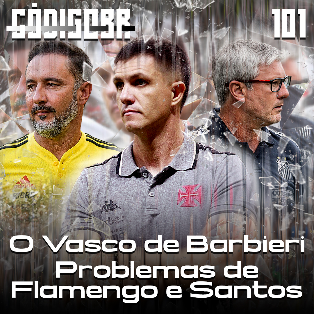 Código BR #101 | O Vasco de Barbieri, problemas do Flamengo e a crise no Santos