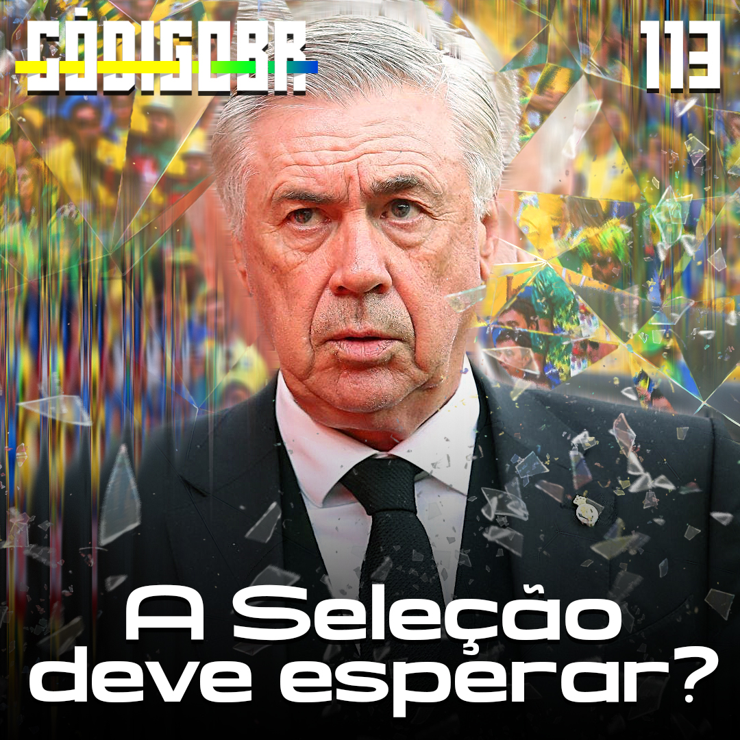 Código BR #113 | Ancelotti na Seleção: esperar ou não?