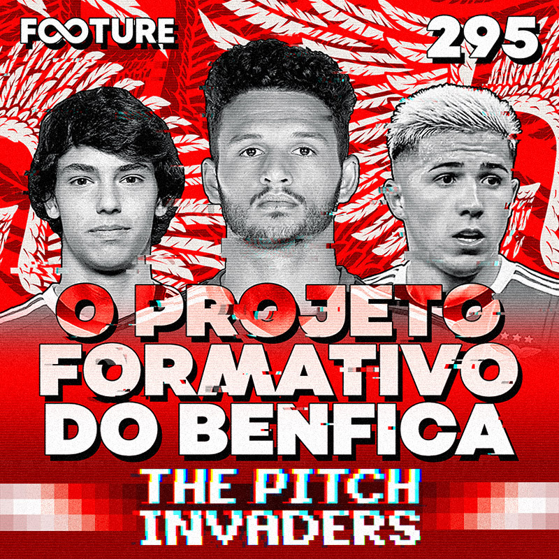 The Pitch Invaders #295 | Benfica Internacional: formação e prospecção