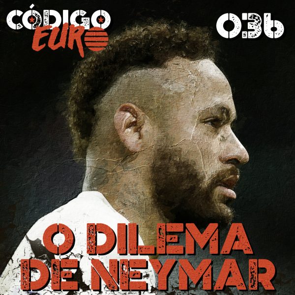 Código Euro #36 | O dilema Neymar