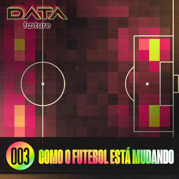 DATA FOOTURE #03 | COMO O FUTEBOL ESTÁ MUDANDO